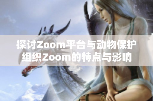 探讨Zoom平台与动物保护组织Zoom的特点与影响