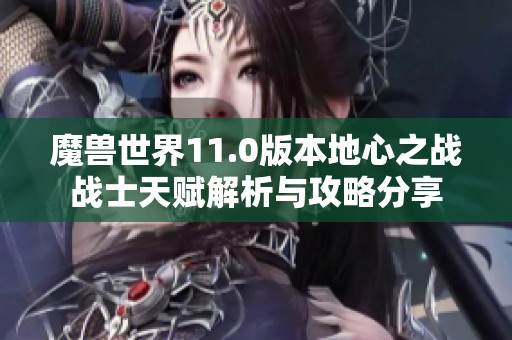 魔兽世界11.0版本地心之战战士天赋解析与攻略分享