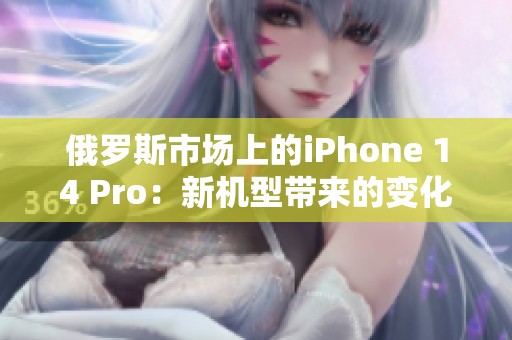 俄罗斯市场上的iPhone 14 Pro：新机型带来的变化与挑战