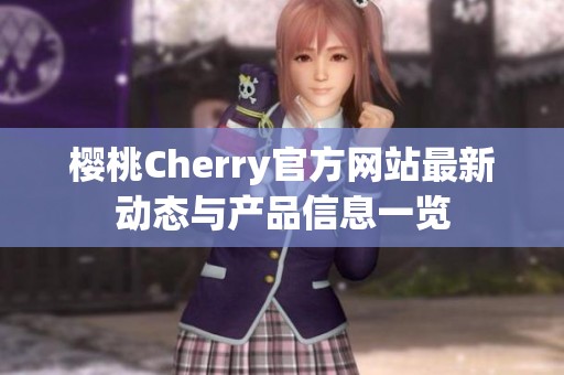 樱桃Cherry官方网站最新动态与产品信息一览