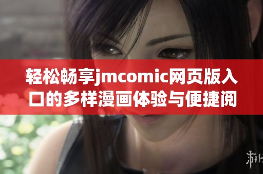 轻松畅享jmcomic网页版入口的多样漫画体验与便捷阅读方式