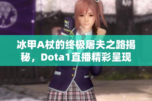 冰甲A杖的终极屠夫之路揭秘，Dota1直播精彩呈现