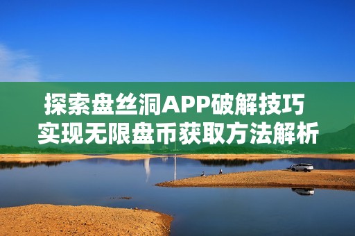 探索盘丝洞APP破解技巧 实现无限盘币获取方法解析