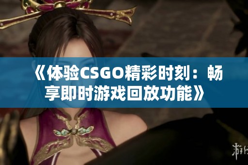 《体验CSGO精彩时刻：畅享即时游戏回放功能》