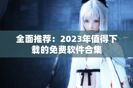 全面推荐：2023年值得下载的免费软件合集