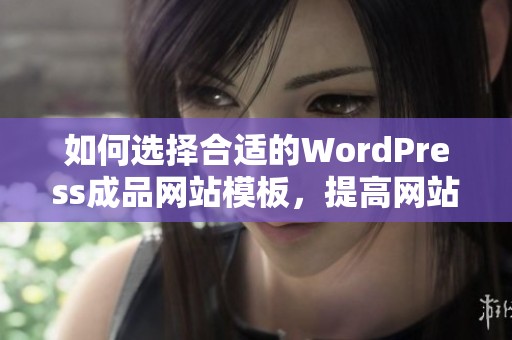 如何选择合适的WordPress成品网站模板，提高网站设计质量