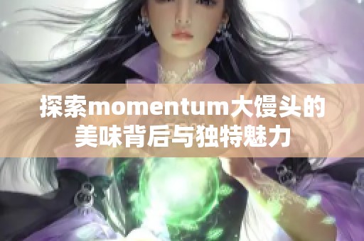 探索momentum大馒头的美味背后与独特魅力