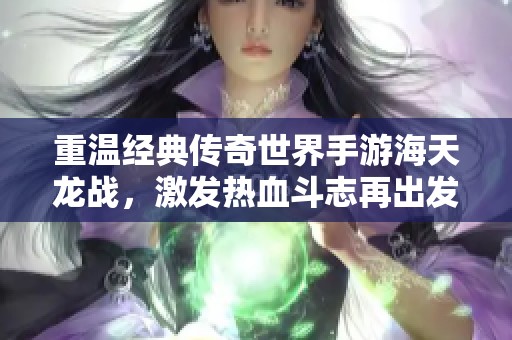 重温经典传奇世界手游海天龙战，激发热血斗志再出发