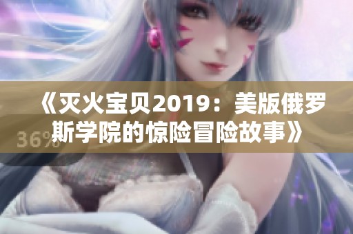 《灭火宝贝2019：美版俄罗斯学院的惊险冒险故事》