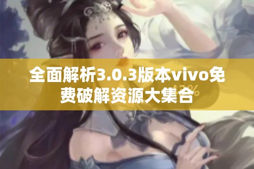 全面解析3.0.3版本vivo免费破解资源大集合