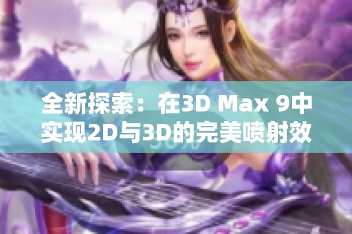 全新探索：在3D Max 9中实现2D与3D的完美喷射效果