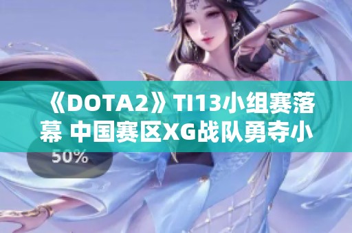 《DOTA2》TI13小组赛落幕 中国赛区XG战队勇夺小组第一