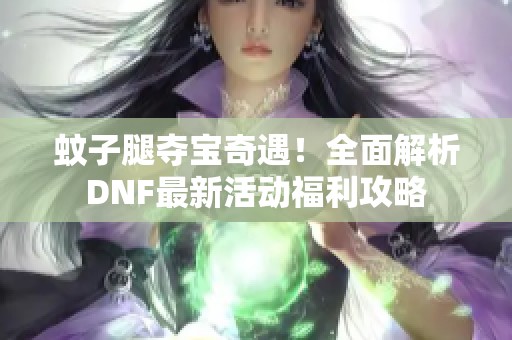 蚊子腿夺宝奇遇！全面解析DNF最新活动福利攻略