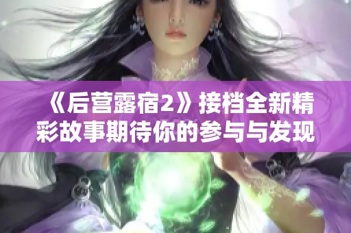 《后营露宿2》接档全新精彩故事期待你的参与与发现