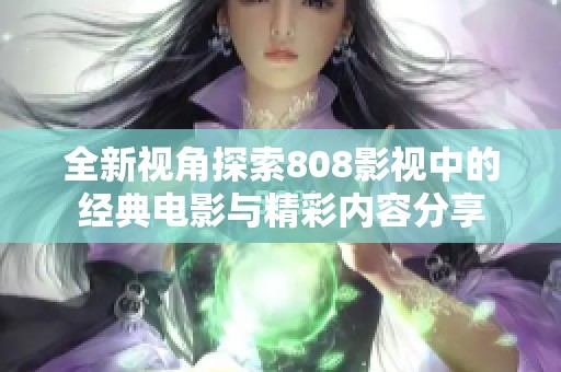 全新视角探索808影视中的经典电影与精彩内容分享