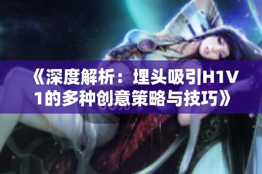 《深度解析：埋头吸引H1V1的多种创意策略与技巧》