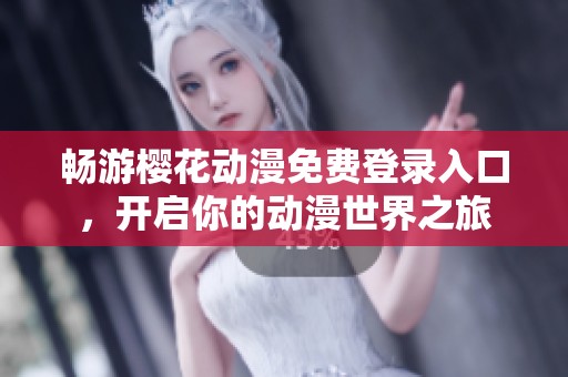 畅游樱花动漫免费登录入口，开启你的动漫世界之旅