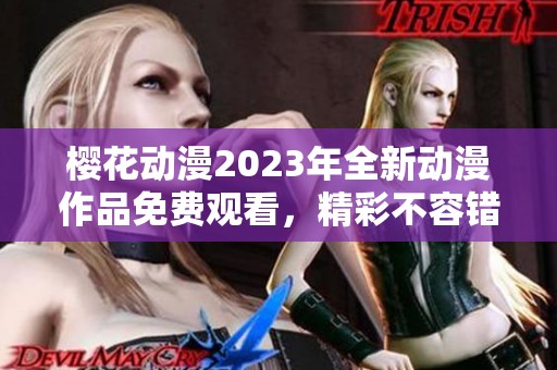 樱花动漫2023年全新动漫作品免费观看，精彩不容错过