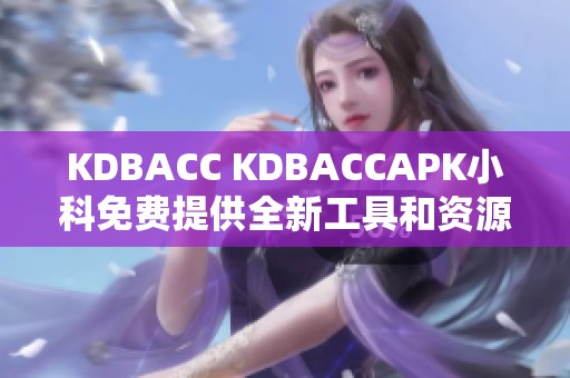 KDBACC KDBACCAPK小科免费提供全新工具和资源探索