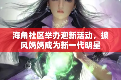 海角社区举办迎新活动，披风妈妈成为新一代明星