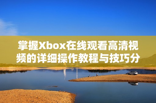 掌握Xbox在线观看高清视频的详细操作教程与技巧分享