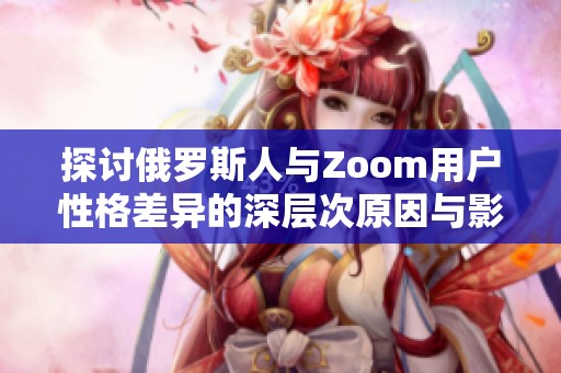 探讨俄罗斯人与Zoom用户性格差异的深层次原因与影响