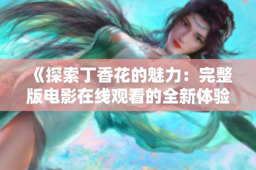 《探索丁香花的魅力：完整版电影在线观看的全新体验》