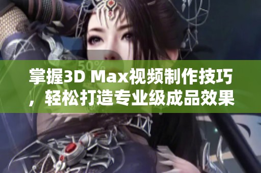 掌握3D Max视频制作技巧，轻松打造专业级成品效果