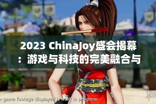 2023 ChinaJoy盛会揭幕：游戏与科技的完美融合与精彩呈现