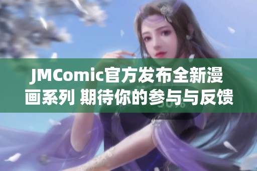 JMComic官方发布全新漫画系列 期待你的参与与反馈！