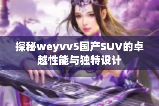 探秘weyvv5国产SUV的卓越性能与独特设计