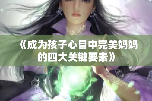 《成为孩子心目中完美妈妈的四大关键要素》