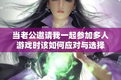 当老公邀请我一起参加多人游戏时该如何应对与选择