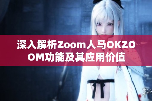 深入解析Zoom人马OKZOOM功能及其应用价值