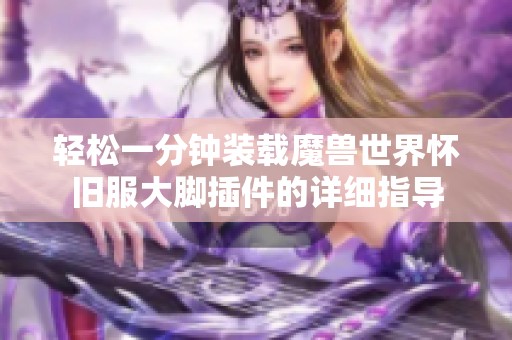 轻松一分钟装载魔兽世界怀旧服大脚插件的详细指导