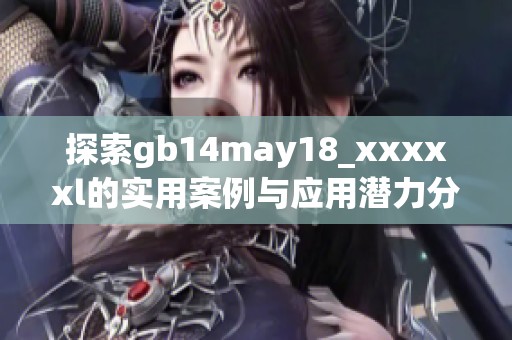 探索gb14may18_xxxxxl的实用案例与应用潜力分析