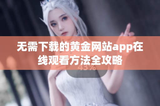 无需下载的黄金网站app在线观看方法全攻略