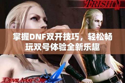 掌握DNF双开技巧，轻松畅玩双号体验全新乐趣