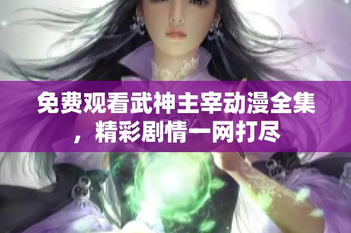 免费观看武神主宰动漫全集，精彩剧情一网打尽