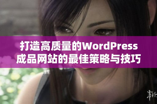 打造高质量的WordPress成品网站的最佳策略与技巧