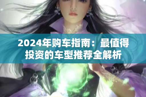 2024年购车指南：最值得投资的车型推荐全解析