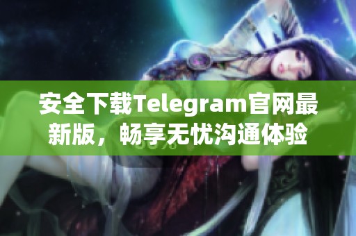 安全下载Telegram官网最新版，畅享无忧沟通体验