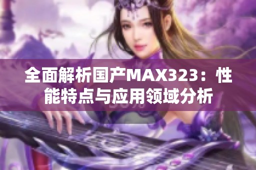 全面解析国产MAX323：性能特点与应用领域分析