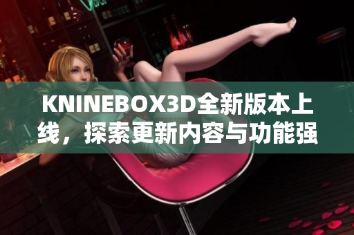 KNINEBOX3D全新版本上线，探索更新内容与功能强大之处