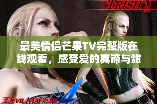 最美情侣芒果TV完整版在线观看，感受爱的真谛与甜蜜时刻