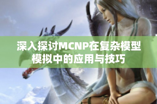 深入探讨MCNP在复杂模型模拟中的应用与技巧