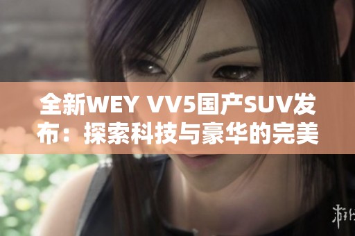 全新WEY VV5国产SUV发布：探索科技与豪华的完美结合