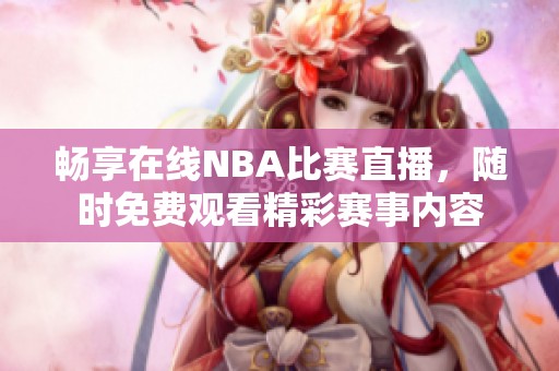 畅享在线NBA比赛直播，随时免费观看精彩赛事内容