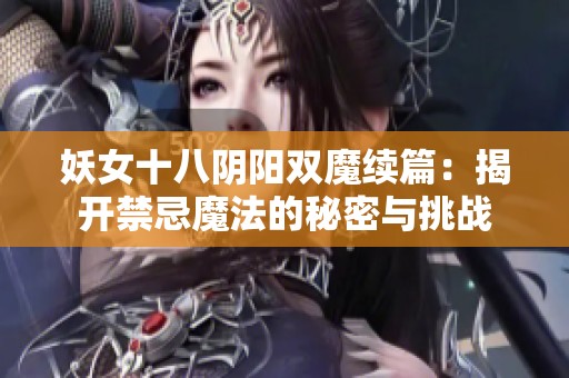 妖女十八阴阳双魔续篇：揭开禁忌魔法的秘密与挑战