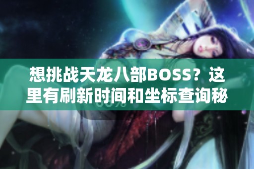 想挑战天龙八部BOSS？这里有刷新时间和坐标查询秘籍！